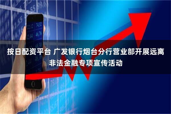 按日配资平台 广发银行烟台分行营业部开展远离非法金融专项宣传活动