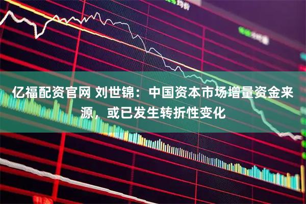 亿福配资官网 刘世锦：中国资本市场增量资金来源，或已发生转折性变化