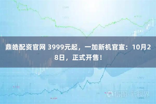 鼎皓配资官网 3999元起，一加新机官宣：10月28日，正式开售！