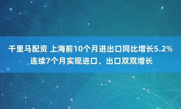 千里马配资 上海前10个月进出口同比增长5.2% 连续7个月实现进口、出口双双增长