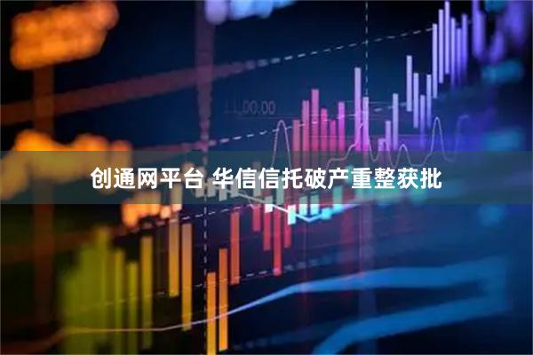 创通网平台 华信信托破产重整获批