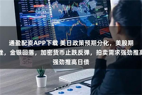 通盈配资APP下载 美日政策预期分化,美股期货下挫,金银回落,加密货币止跌反弹,拍卖需求强劲推高日债