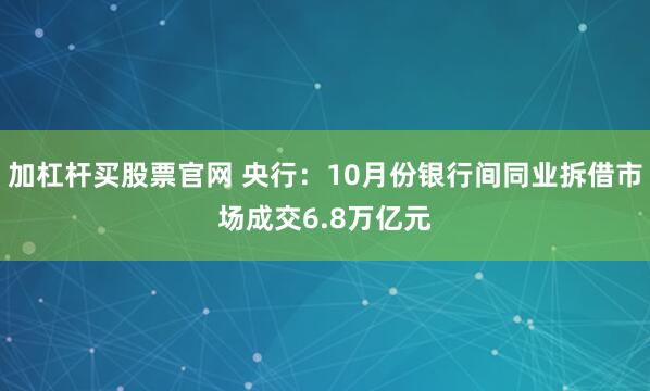 加杠杆买股票官网 央行：10月份银行间同业拆借市场成交6.8万亿元