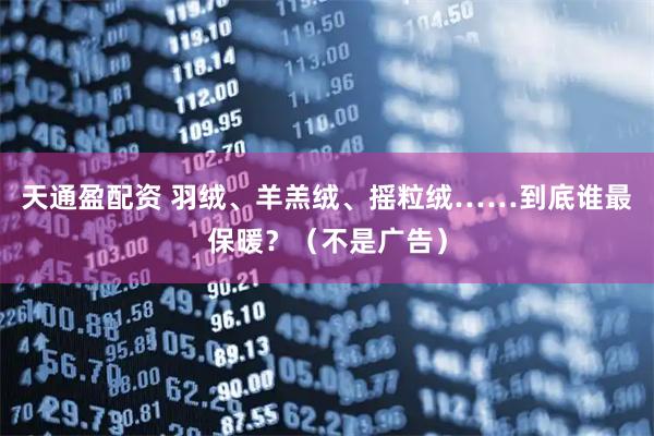 天通盈配资 羽绒、羊羔绒、摇粒绒……到底谁最保暖？（不是广告）