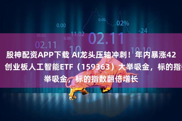 股神配资APP下载 AI龙头压轴冲刺!年内暴涨420%创新高!创业板人工智能ETF(159363)大举吸金,标的指数翻倍增长