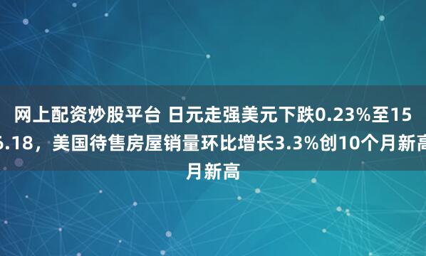 网上配资炒股平台 日元走强美元下跌0.23%至156.18,美国待售房屋销量环比增长3.3%创10个月新高
