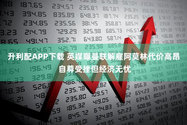 升利配APP下载 英媒曝曼联解雇阿莫林代价高昂 自尊受挫但经济无忧