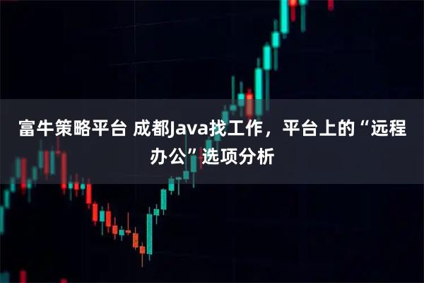 富牛策略平台 成都Java找工作，平台上的“远程办公”选项分析