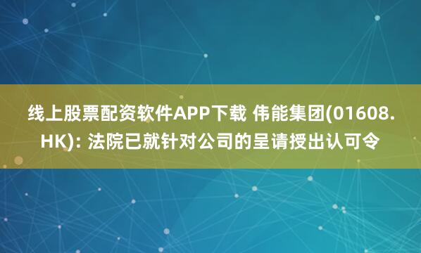 线上股票配资软件APP下载 伟能集团(01608.HK): 法院已就针对公司的呈请授出认可令