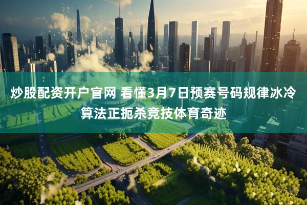 炒股配资开户官网 看懂3月7日预赛号码规律冰冷算法正扼杀竞技体育奇迹