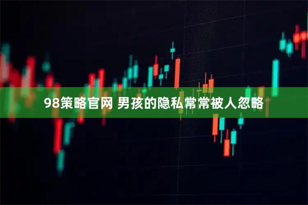 98策略官网 男孩的隐私常常被人忽略
