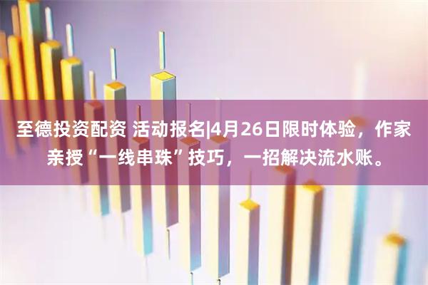 至德投资配资 活动报名|4月26日限时体验，作家亲授“一线串珠”技巧，一招解决流水账。