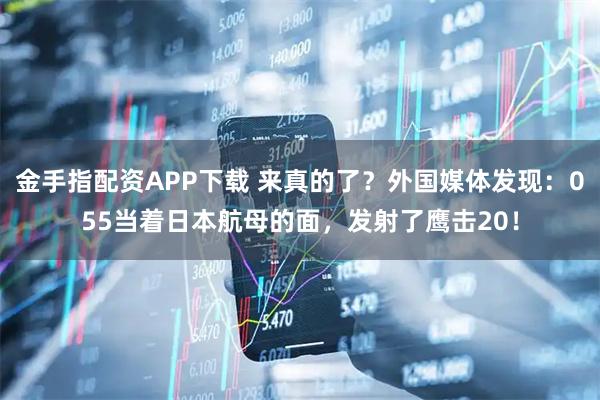 金手指配资APP下载 来真的了？外国媒体发现：055当着日本航母的面，发射了鹰击20！