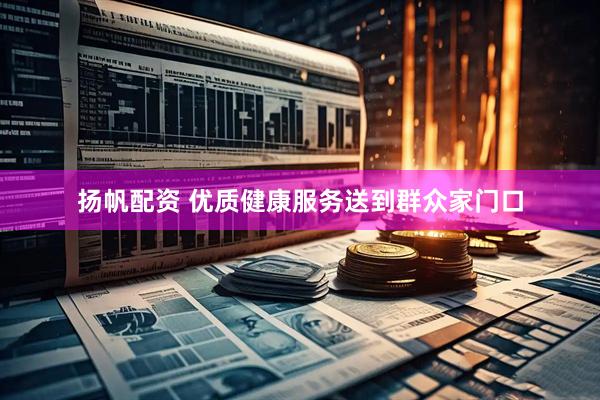 扬帆配资 优质健康服务送到群众家门口